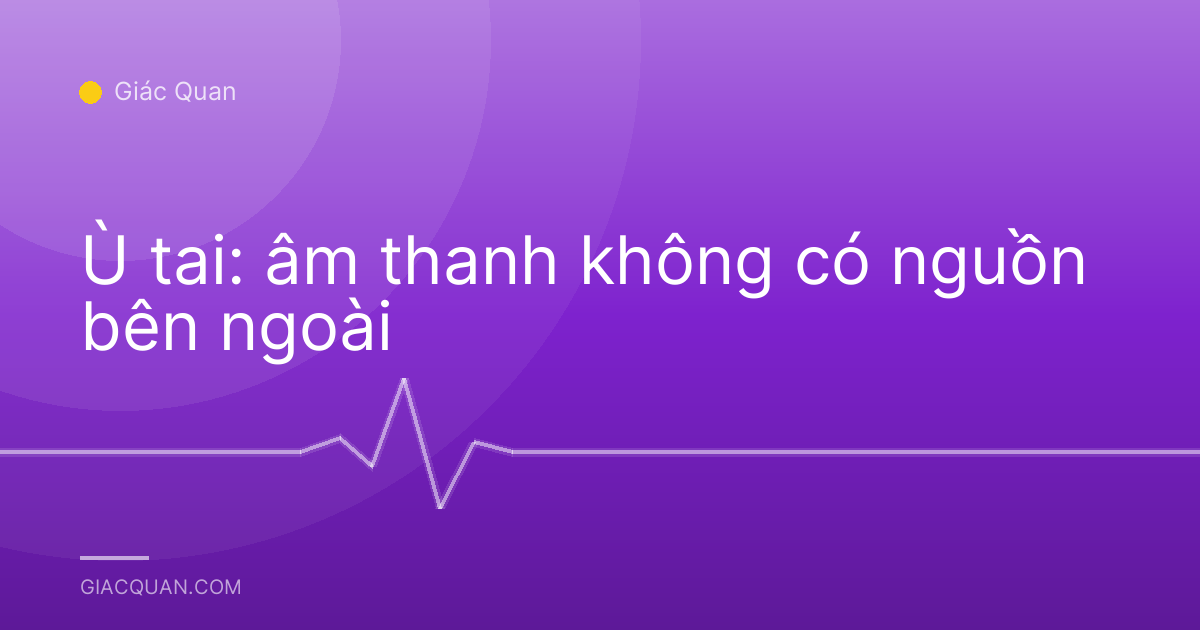 Ù tai: âm thanh không có nguồn bên ngoài