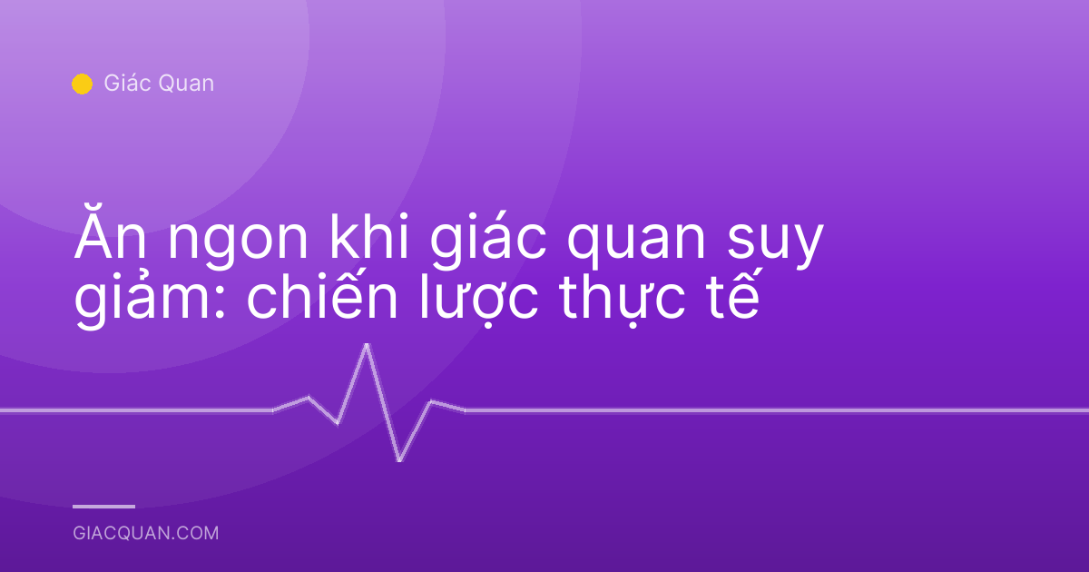 Ăn ngon khi giác quan suy giảm: chiến lược thực tế