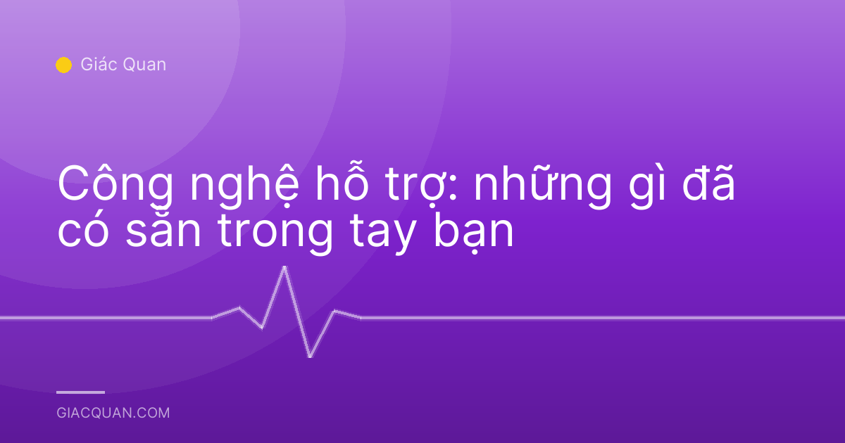 Công nghệ hỗ trợ: những gì đã có sẵn trong tay bạn