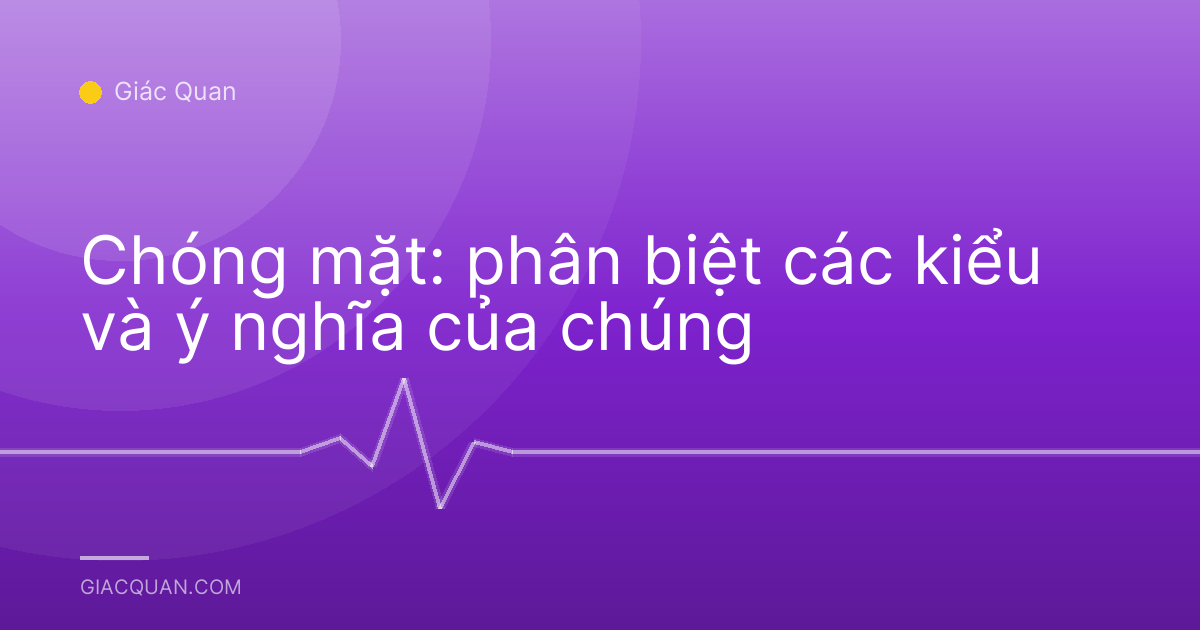 Chóng mặt: phân biệt các kiểu và ý nghĩa của chúng