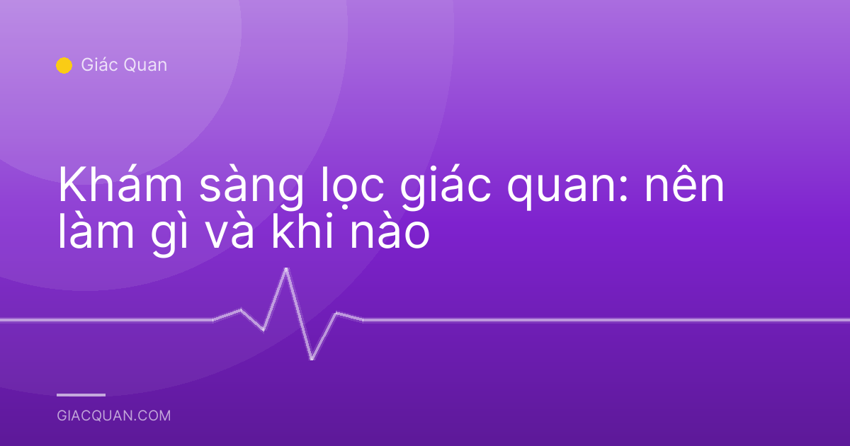 Khám sàng lọc giác quan: nên làm gì và khi nào