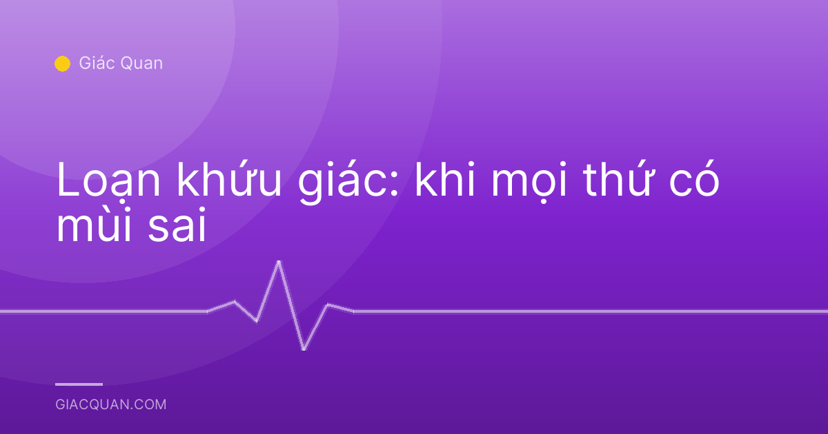 Loạn khứu giác: khi mọi thứ có mùi sai