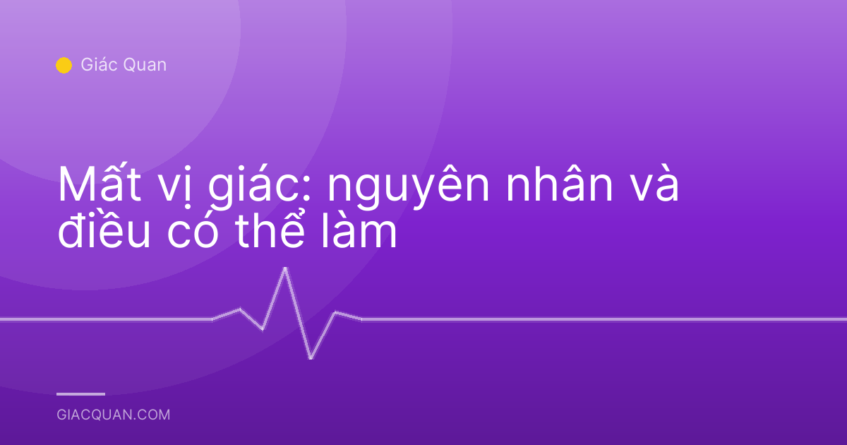Mất vị giác: nguyên nhân và điều có thể làm
