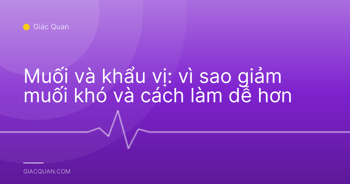 Muối và khẩu vị: vì sao giảm muối khó và cách làm dễ hơn