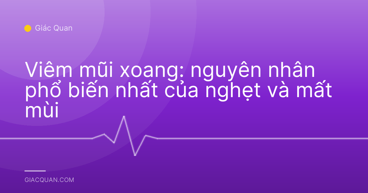Viêm mũi xoang: nguyên nhân phổ biến nhất của nghẹt và mất mùi